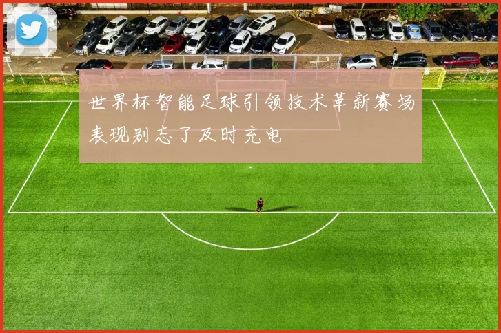 世界杯智能足球引领技术革新赛场表现别忘了及时充电