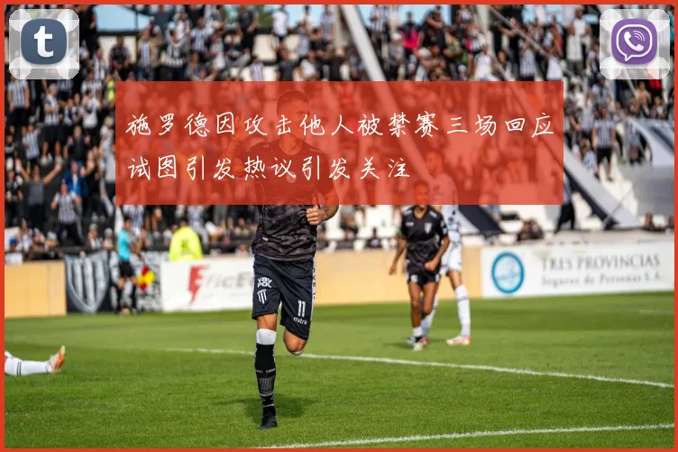 施罗德因攻击他人被禁赛三场回应试图引发热议引发关注