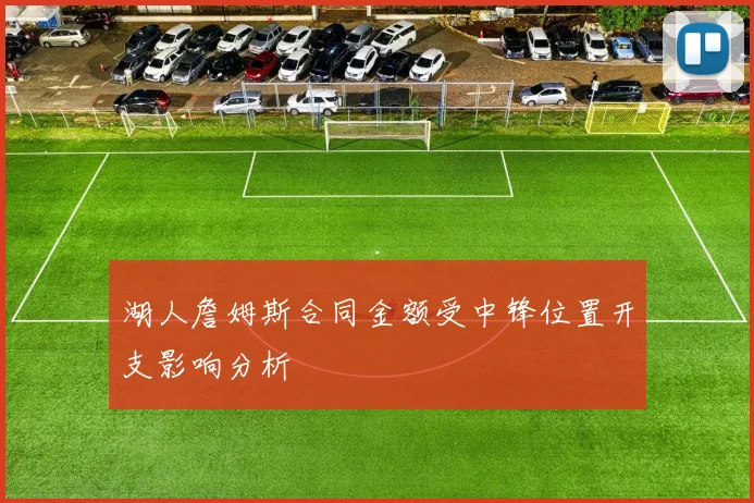 湖人詹姆斯合同金额受中锋位置开支影响分析