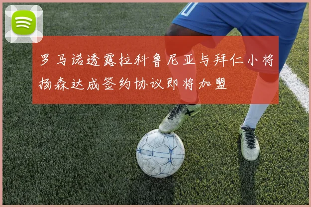罗马诺透露拉科鲁尼亚与拜仁小将扬森达成签约协议即将加盟