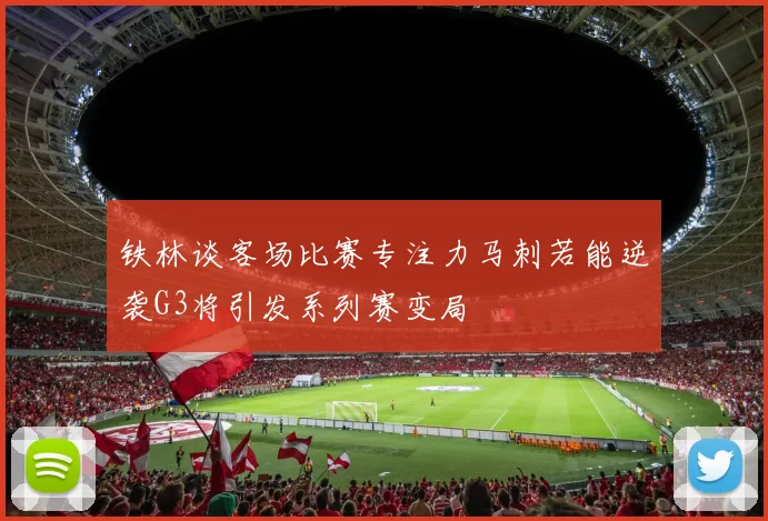 铁林谈客场比赛专注力马刺若能逆袭G3将引发系列赛变局