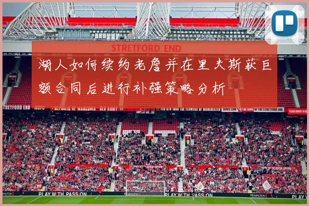 湖人如何续约老詹并在里夫斯获巨额合同后进行补强策略分析