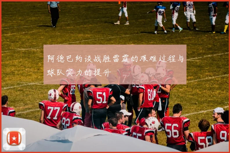 阿德巴约谈战胜雷霆的艰难过程与球队实力的提升