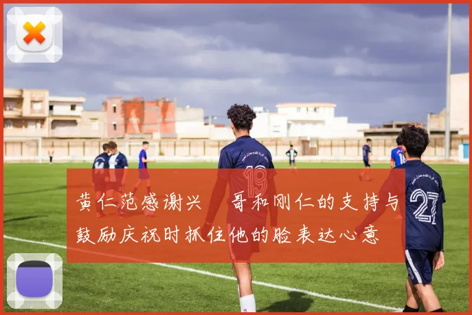 黄仁范感谢兴慜哥和刚仁的支持与鼓励庆祝时抓住他的脸表达心意