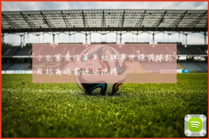 小孔塞桑谈莱奥红牌事件强调球队目标高远需逐场拼搏