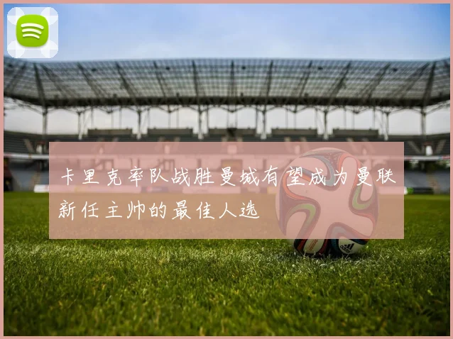 卡里克率队战胜曼城有望成为曼联新任主帅的最佳人选