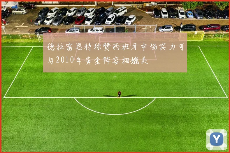 德拉富恩特称赞西班牙中场实力可与2010年黄金阵容相媲美