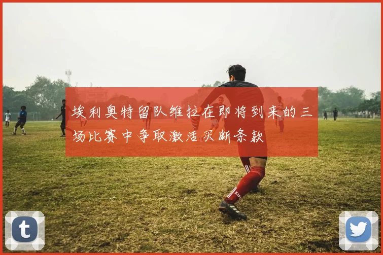 埃利奥特留队维拉在即将到来的三场比赛中争取激活买断条款
